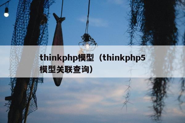 thinkphp模型（thinkphp5模型关联查询）