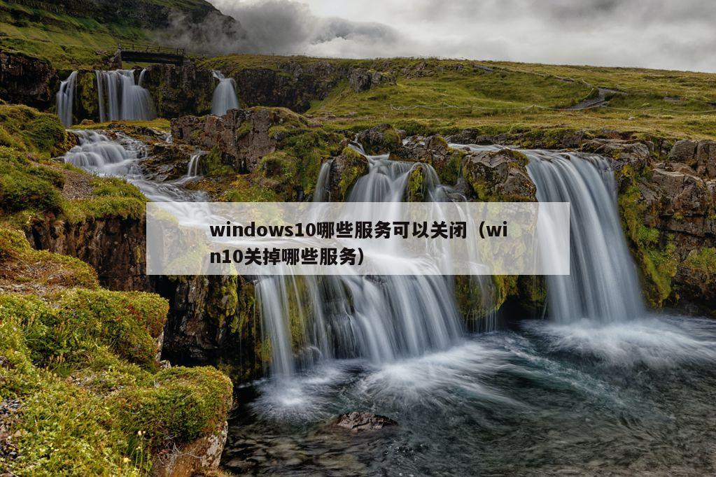 windows10哪些服务可以关闭（win10关掉哪些服务）