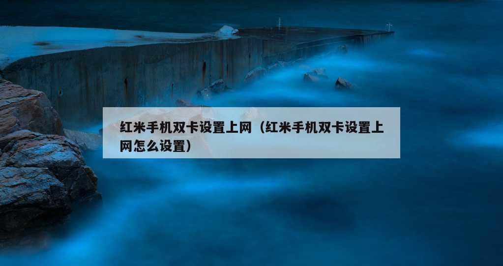 红米手机双卡设置上网（红米手机双卡设置上网怎么设置）