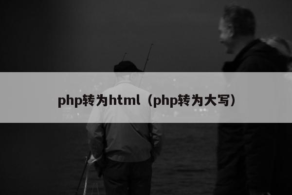 php转为html（php转为大写）