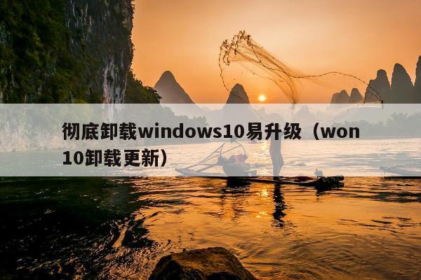 彻底卸载windows10易升级（won10卸载更新）