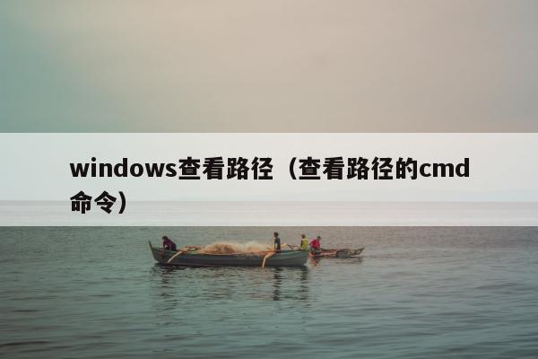 windows查看路径（查看路径的cmd命令）