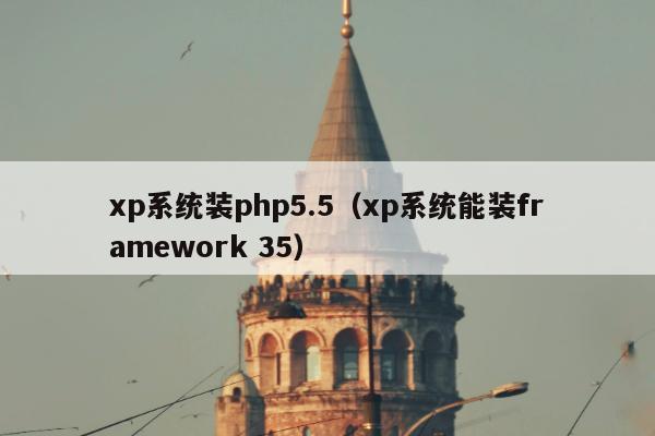 xp系统装php5.5（xp系统能装framework 35）