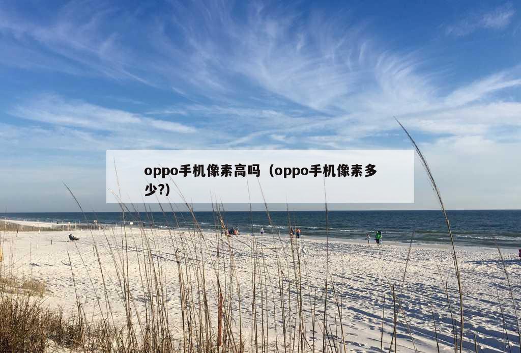 oppo手机像素高吗（oppo手机像素多少?）