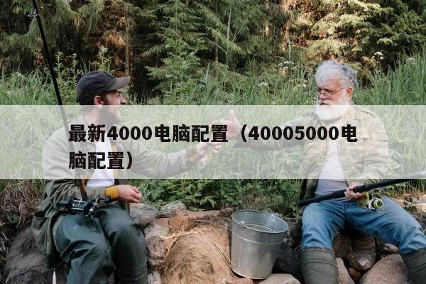 最新4000电脑配置（40005000电脑配置）