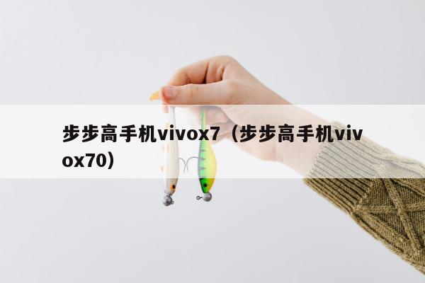 步步高手机vivox7（步步高手机vivox70）