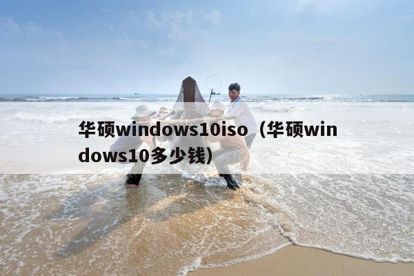 华硕windows10iso（华硕windows10多少钱）