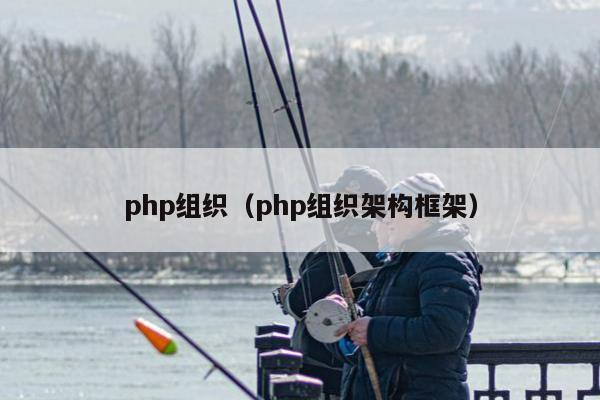 php组织（php组织架构框架）