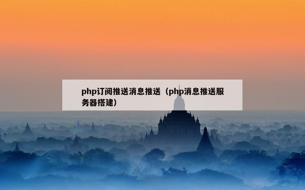 php订阅推送消息推送（php消息推送服务器搭建）