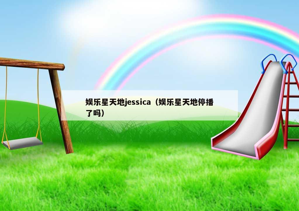 娱乐星天地jessica（娱乐星天地停播了吗）