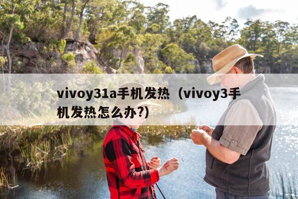 vivoy31a手机发热（vivoy3手机发热怎么办?）