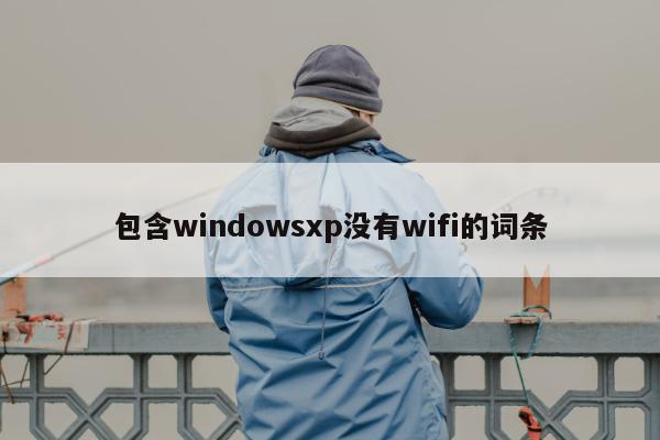 包含windowsxp没有wifi的词条