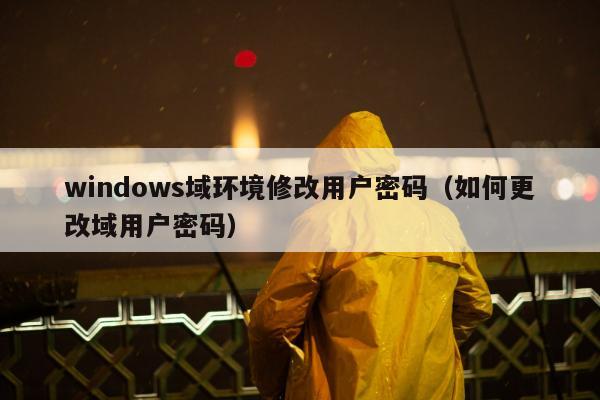 windows域环境修改用户密码（如何更改域用户密码）