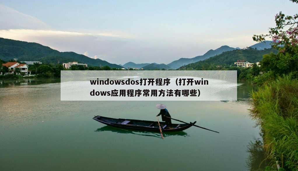 windowsdos打开程序（打开windows应用程序常用方法有哪些）