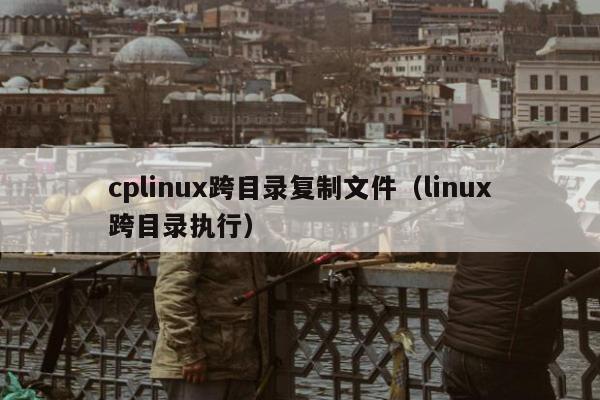 cplinux跨目录复制文件（linux跨目录执行）