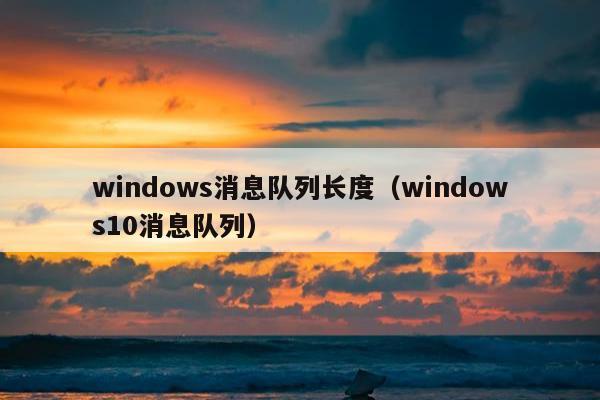 windows消息队列长度（windows10消息队列）