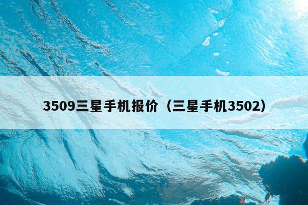 3509三星手机报价（三星手机3502）