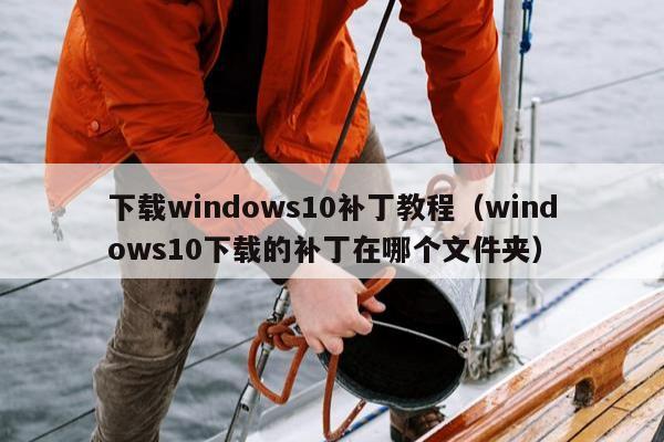 下载windows10补丁教程（windows10下载的补丁在哪个文件夹）