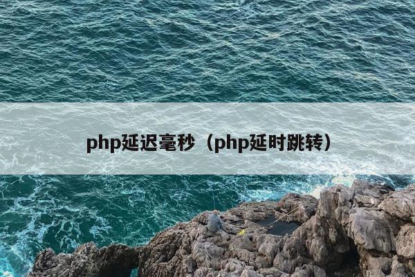 php延迟毫秒（php延时跳转）