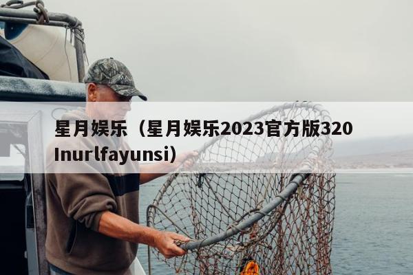 星月娱乐（星月娱乐2023官方版320 Inurlfayunsi）