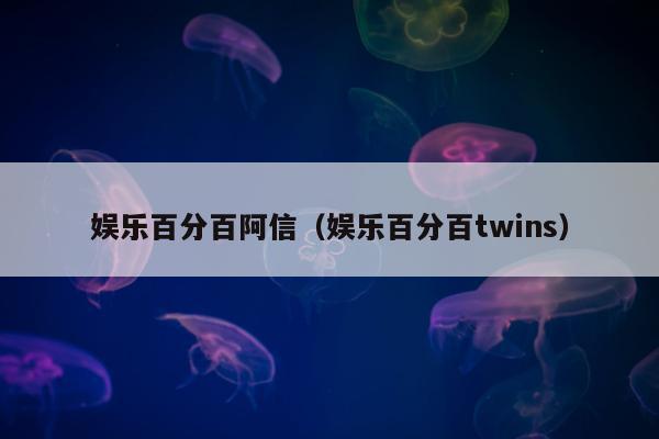 娱乐百分百阿信（娱乐百分百twins）