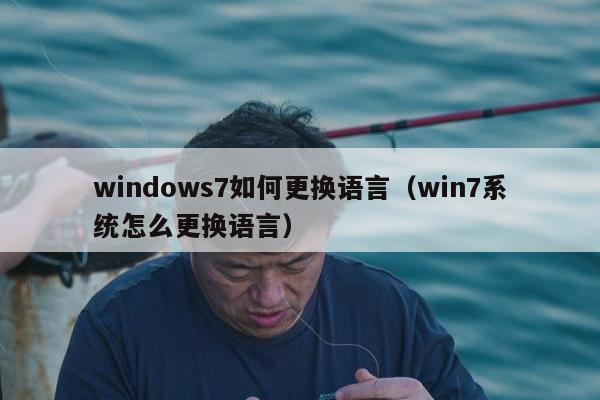 windows7如何更换语言（win7系统怎么更换语言）