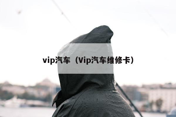 vip汽车（Vip汽车维修卡）