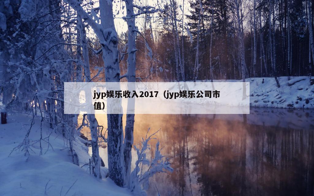 jyp娱乐收入2017（jyp娱乐公司市值）