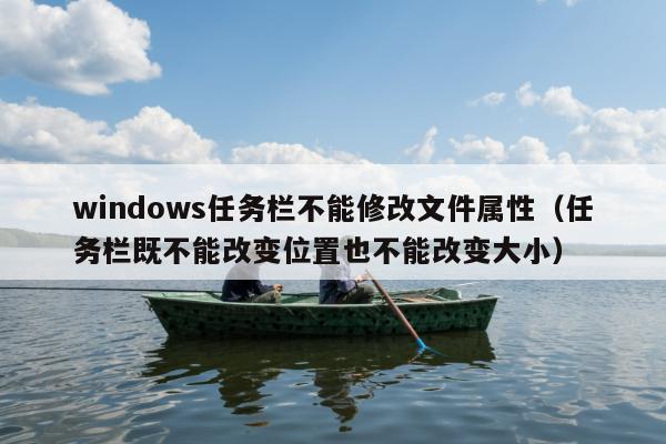 windows任务栏不能修改文件属性（任务栏既不能改变位置也不能改变大小）