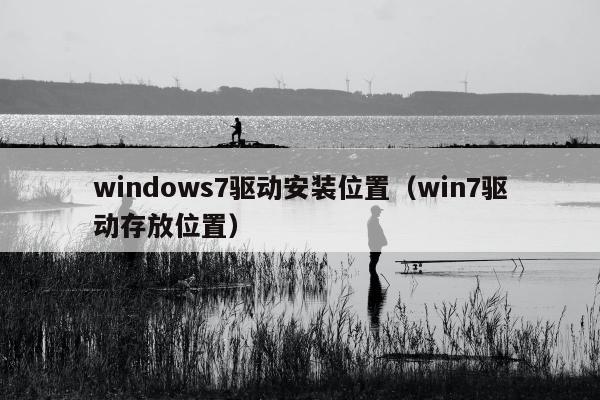 windows7驱动安装位置（win7驱动存放位置）