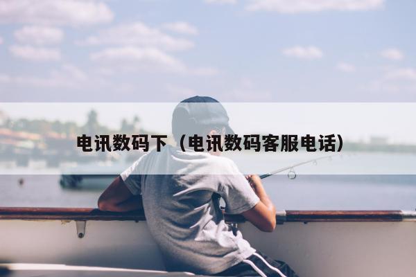 电讯数码下（电讯数码客服电话）