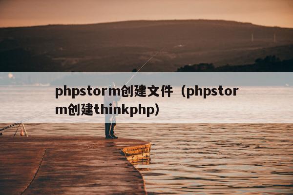 phpstorm创建文件（phpstorm创建thinkphp）