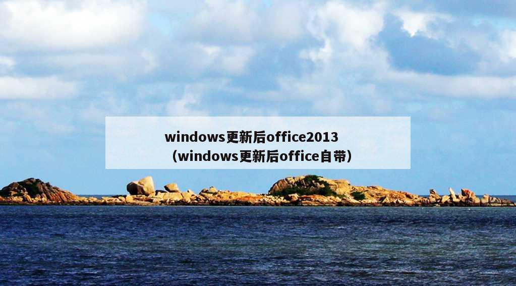 windows更新后office2013（windows更新后office自带）