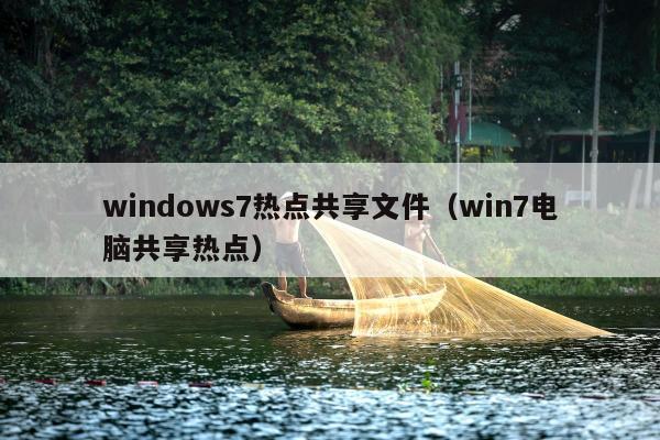 windows7热点共享文件（win7电脑共享热点）