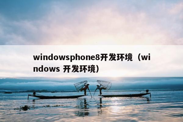 windowsphone8开发环境（windows 开发环境）