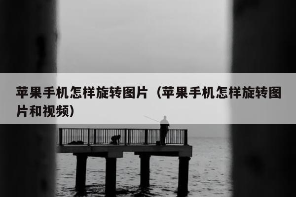 苹果手机怎样旋转图片（苹果手机怎样旋转图片和视频）