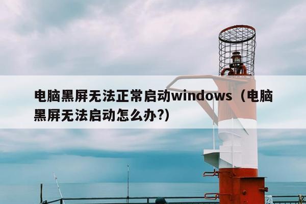 电脑黑屏无法正常启动windows（电脑黑屏无法启动怎么办?）