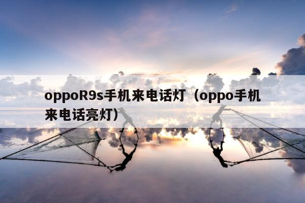 oppoR9s手机来电话灯（oppo手机来电话亮灯）