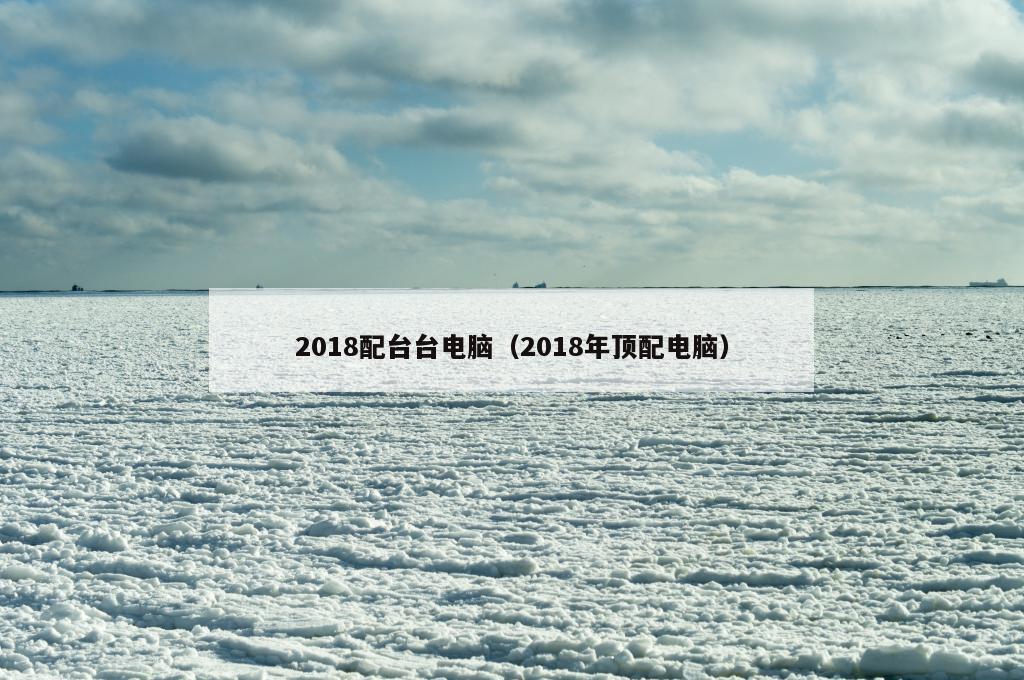 2018配台台电脑（2018年顶配电脑）