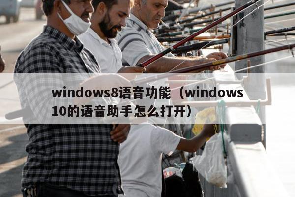 windows8语音功能（windows10的语音助手怎么打开）