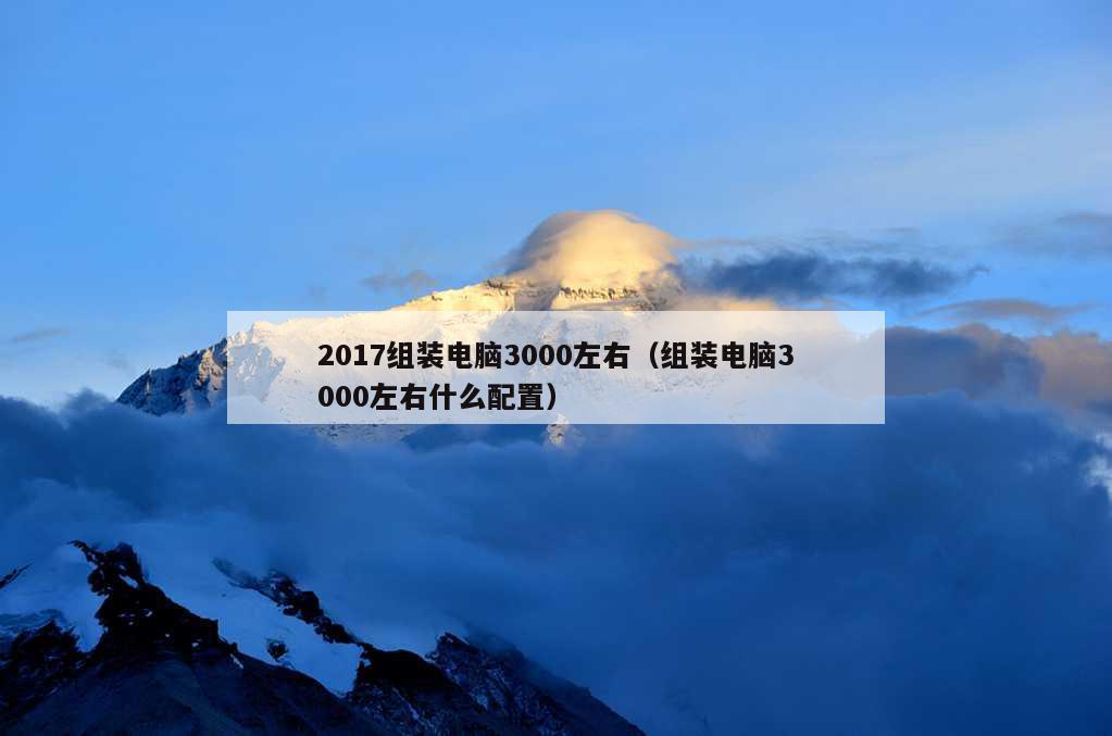 2017组装电脑3000左右（组装电脑3000左右什么配置）