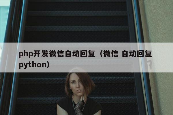 php开发微信自动回复（微信 自动回复 python）