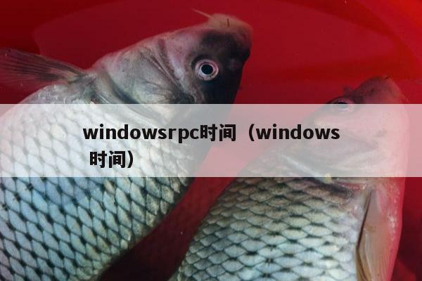 windowsrpc时间（windows 时间）