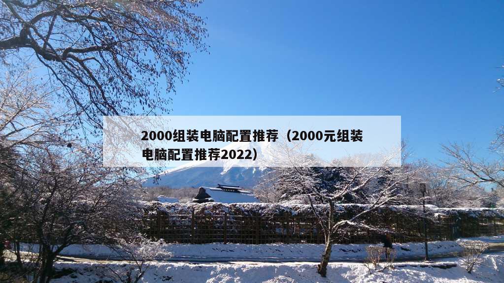 2000组装电脑配置推荐（2000元组装电脑配置推荐2022）