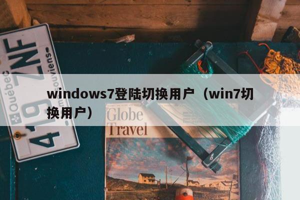 windows7登陆切换用户（win7切换用户）