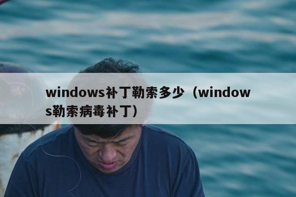 windows补丁勒索多少（windows勒索病毒补丁）