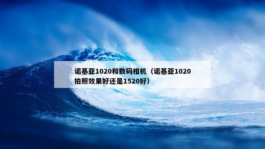 诺基亚1020和数码相机（诺基亚1020拍照效果好还是1520好）