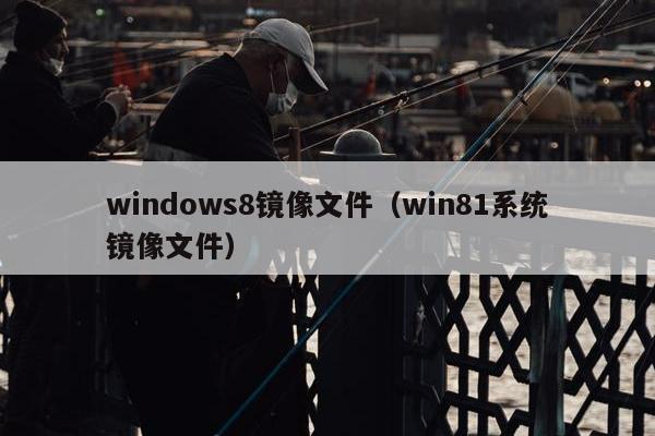 windows8镜像文件（win81系统镜像文件）