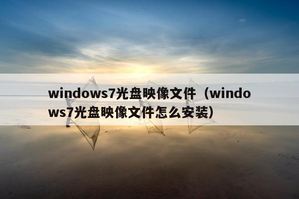 windows7光盘映像文件（windows7光盘映像文件怎么安装）