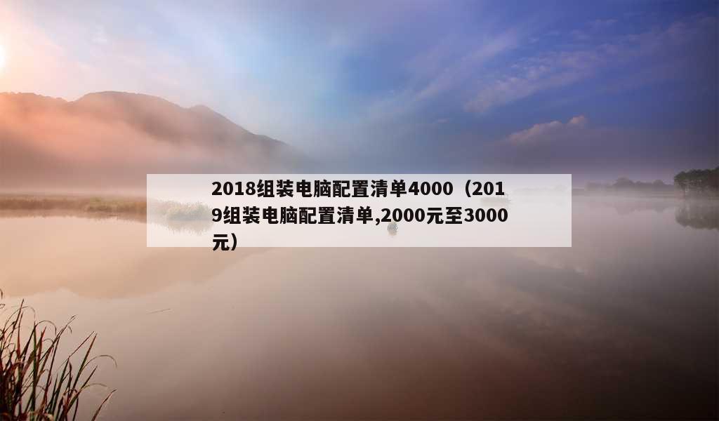 2018组装电脑配置清单4000（2019组装电脑配置清单,2000元至3000元）